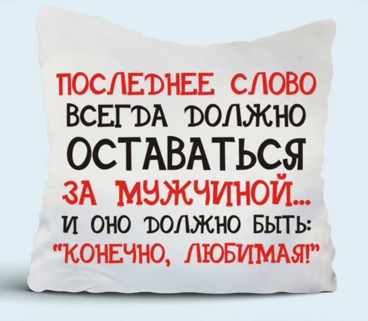 Слово конечно. Подушка для любимого мужчины. Всегда слово. Подушка «любимый муж». Последнее слово всегда должно оставаться за мужчиной.