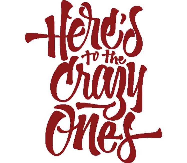 The crazy ones. Heres to the Crazy ones. Crazy one.