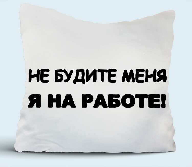 Будите делать. Не будите меня. Подушка для работы. Надпись на подушке о работе. Не буди меня я.